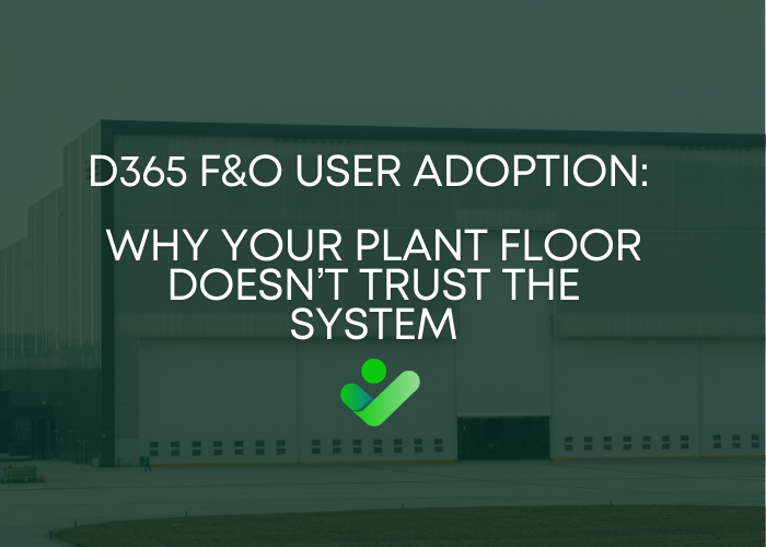 D365 F&O User Adoption: Why Your Plant Floor Doesn’t Trust the System