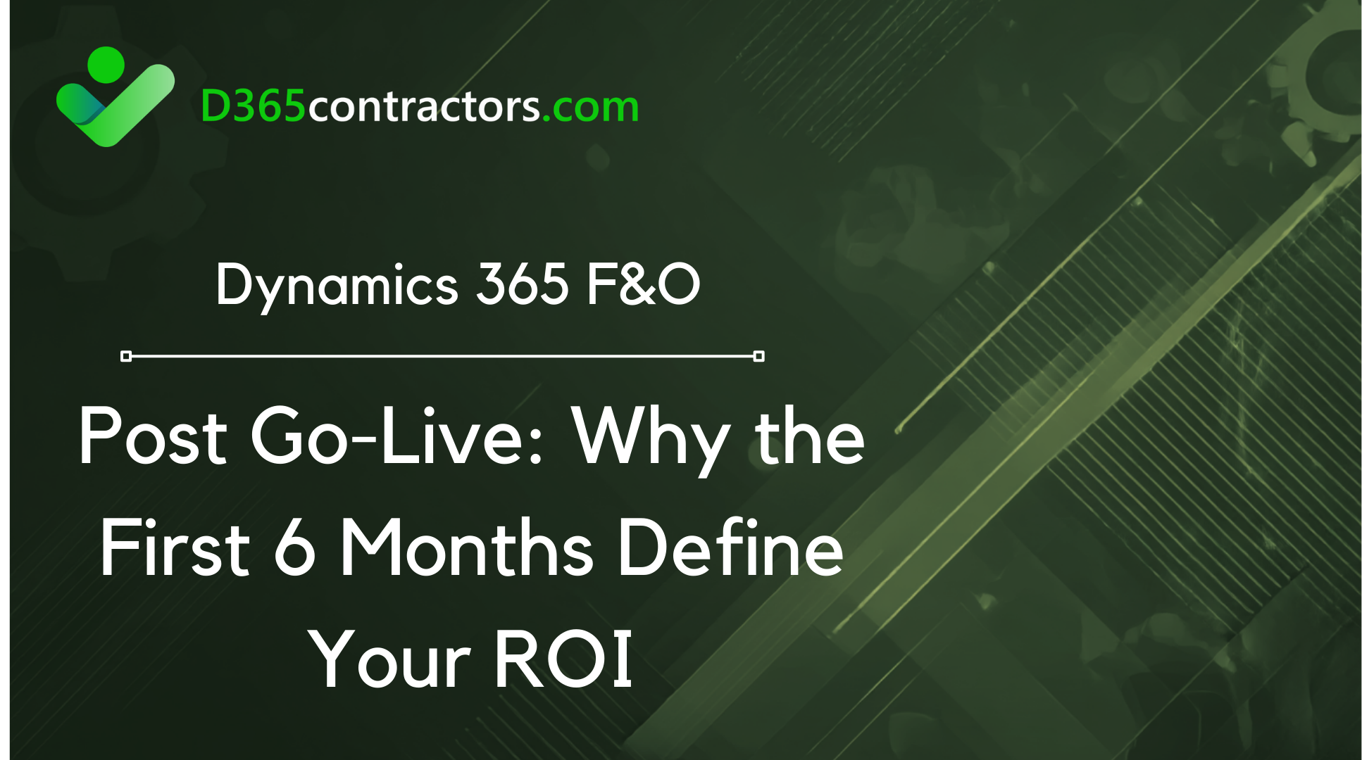 D365 F&O Post Go-Live: Why the First 6 Months Define Your ROI